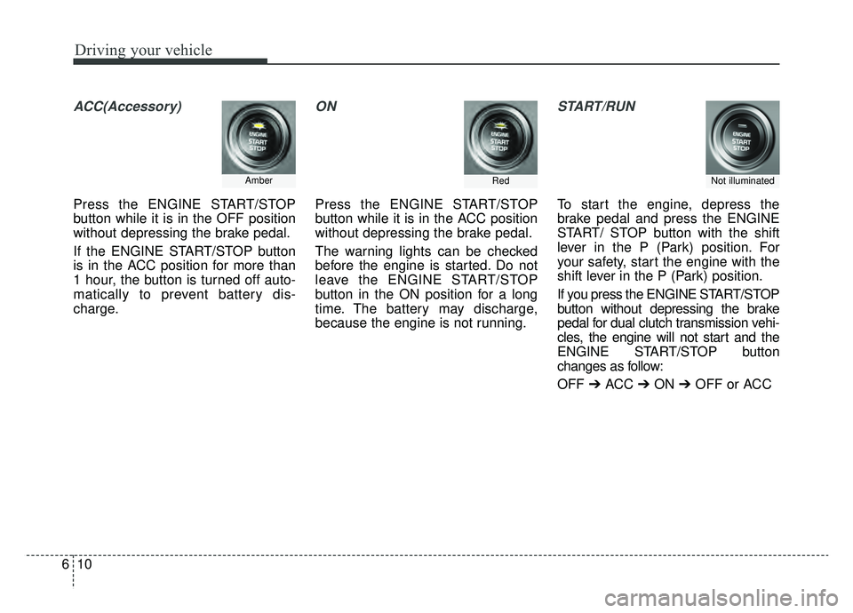KIA NIRO HYBRID EV 2019 Owners Manual Driving your vehicle
10
6
ACC(Accessory)
Press the ENGINE START/STOP
button while it is in the OFF position
without depressing the brake pedal.
If the ENGINE START/STOP button
is in the ACC position f KIA NIRO HYBRID EV 2019 Owners Manual Driving your vehicle
10
6
ACC(Accessory)
Press the ENGINE START/STOP
button while it is in the OFF position
without depressing the brake pedal.
If the ENGINE START/STOP button
is in the ACC position f