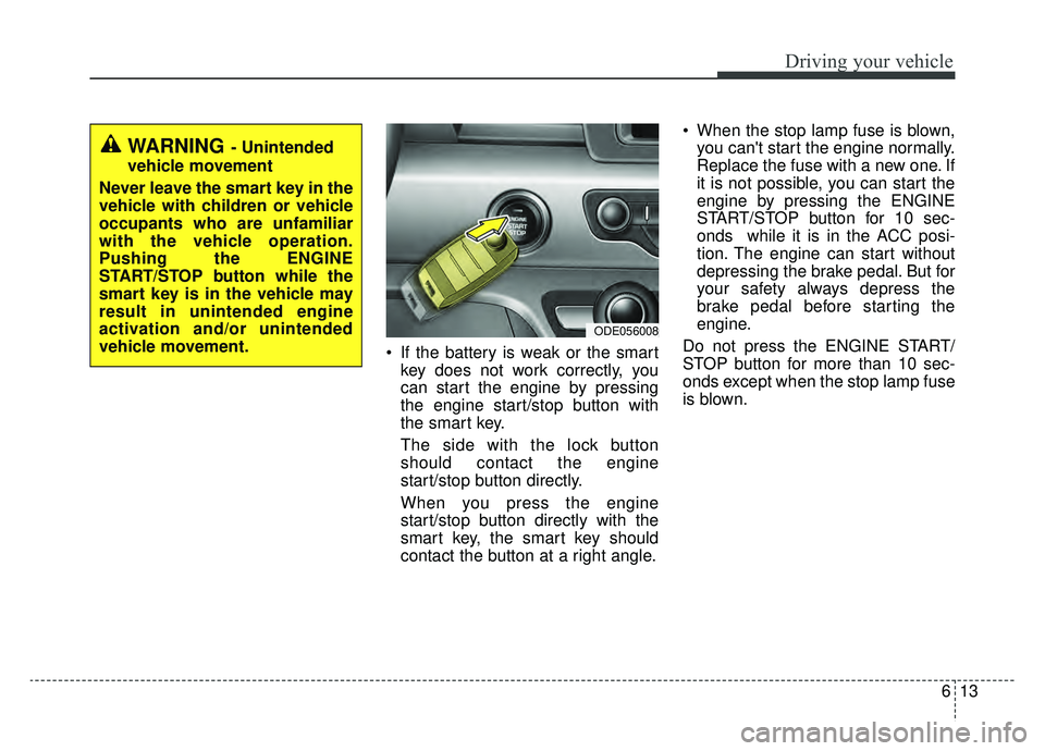 KIA NIRO HYBRID EV 2019  Owners Manual 613
Driving your vehicle
 If the battery is weak or the smartkey does not work correctly, you
can start the engine by pressing
the engine start/stop button with
the smart key.
The side with the lock b
