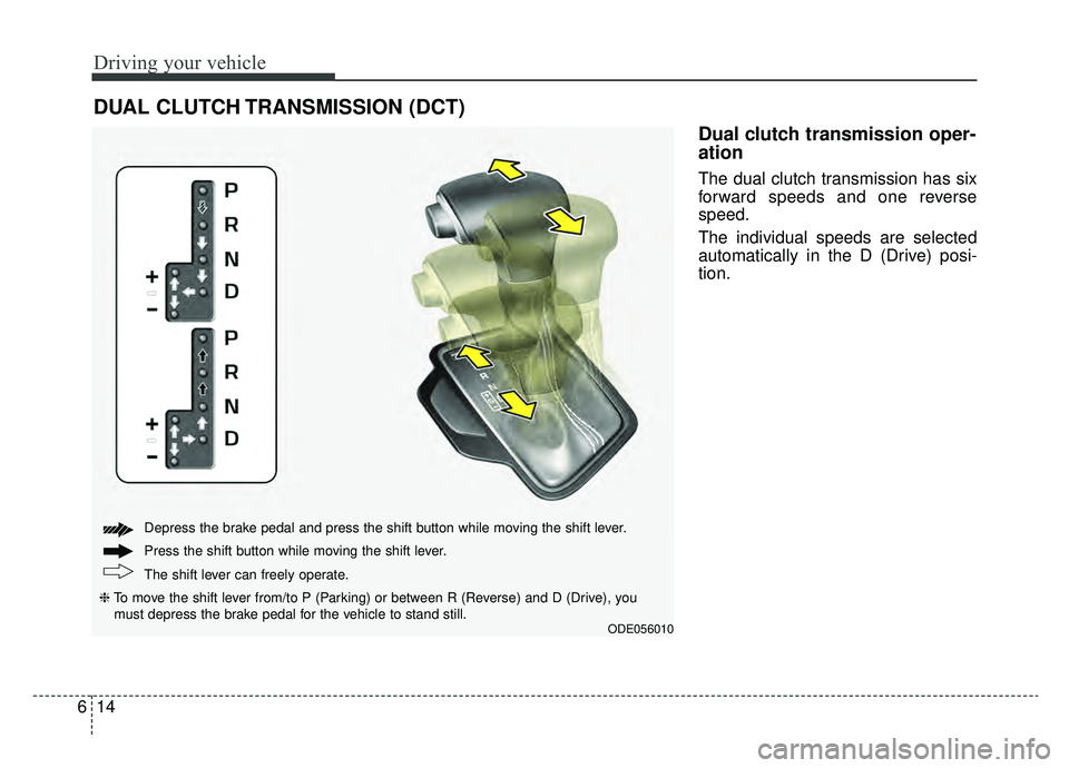 KIA NIRO HYBRID EV 2019  Owners Manual Driving your vehicle
14
6
Dual clutch transmission oper-
ation 
The dual clutch transmission has six
forward speeds and one reverse
speed.
The individual speeds are selected
automatically in the D (Dr