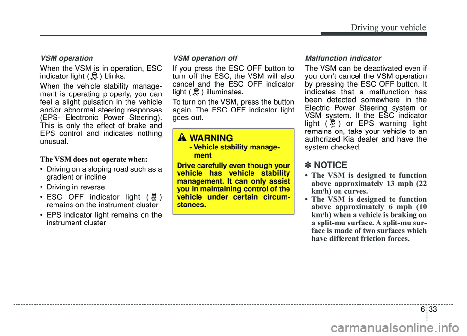 KIA NIRO HYBRID EV 2019  Owners Manual 633
Driving your vehicle
VSM operation
When the VSM is in operation, ESC
indicator light ( ) blinks.
When the vehicle stability manage-
ment is operating properly, you can
feel a slight pulsation in t