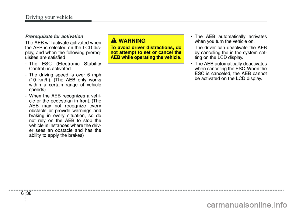 KIA NIRO HYBRID EV 2019  Owners Manual Driving your vehicle
38
6
Prerequisite for activation
The AEB will activate activated when
the AEB is selected on the LCD dis-
play, and when the following prereq-
uisites are satisfied:
- The ESC (El