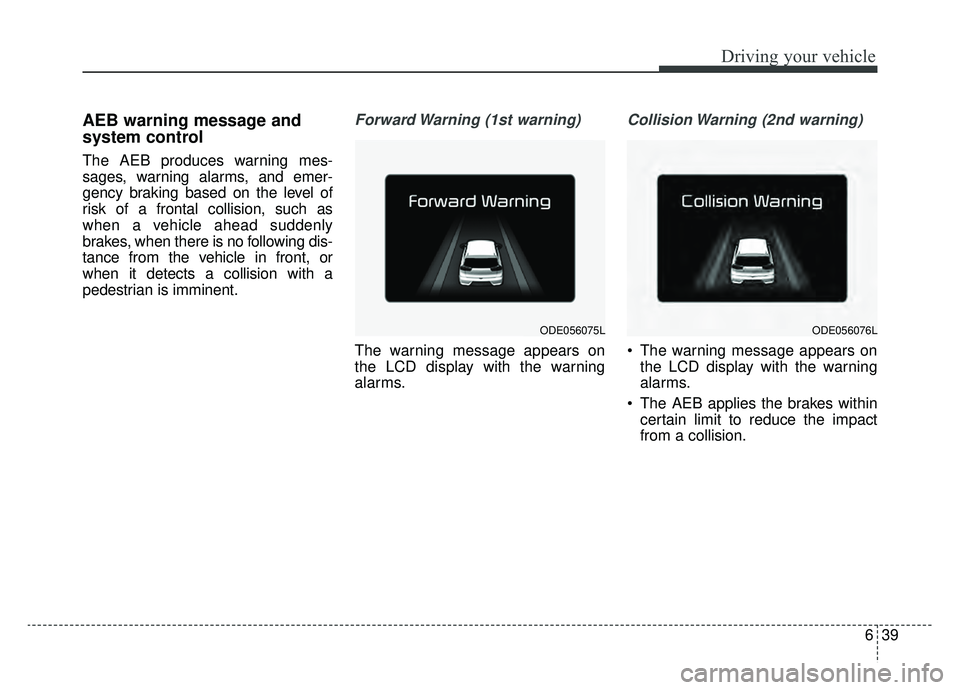 KIA NIRO HYBRID EV 2019  Owners Manual 639
Driving your vehicle
AEB warning message and
system control
The AEB produces warning mes-
sages, warning alarms, and emer-
gency braking based on the level of
risk of a frontal collision, such as
