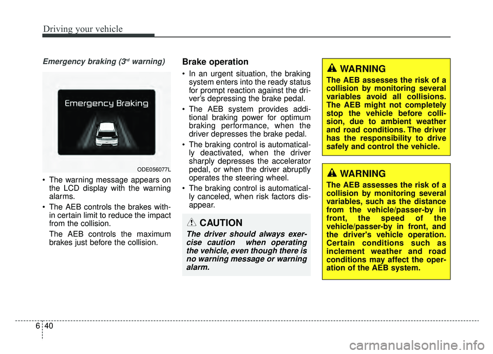 KIA NIRO HYBRID EV 2019  Owners Manual Driving your vehicle
40
6
Emergency braking (3rdwarning)
• The warning message appears on
the LCD display with the warning
alarms.
 The AEB controls the brakes with- in certain limit to reduce the i