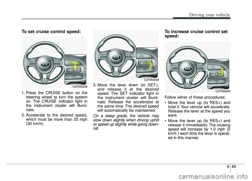 KIA NIRO HYBRID EV 2019  Owners Manual 649
Driving your vehicle
To set cruise control speed:
1. Press the CRUISE button on thesteering wheel to turn the system
on. The CRUISE indicator light in
the instrument cluster will illumi-
nate.
2. 