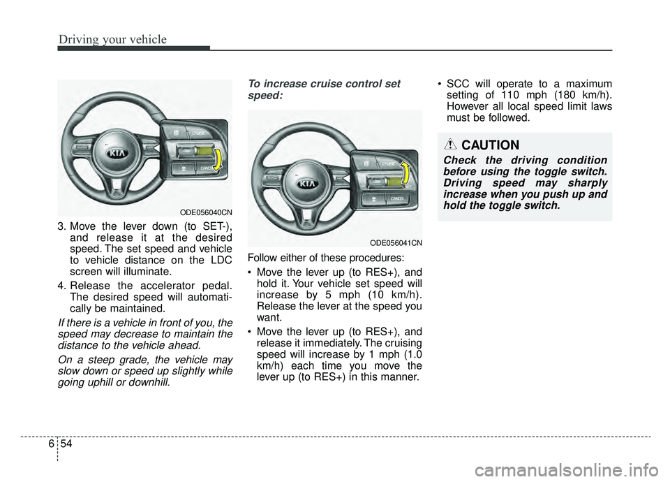 KIA NIRO HYBRID EV 2019  Owners Manual Driving your vehicle
54
6
3. Move the lever down (to SET-),
and release it at the desired
speed. The set speed and vehicle
to vehicle distance on the LDC
screen will illuminate.
4. Release the acceler