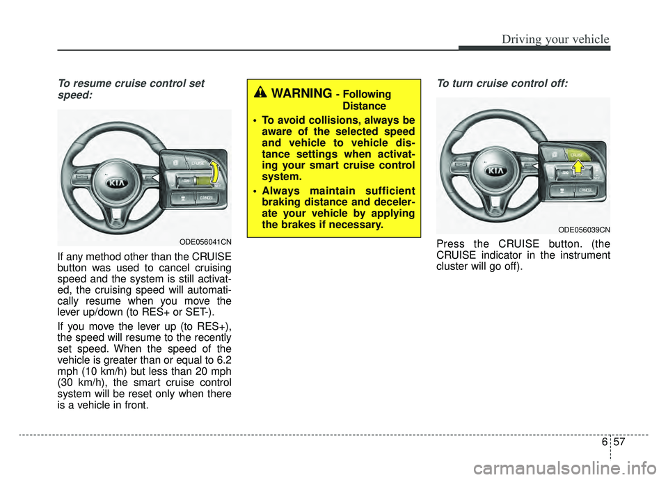 KIA NIRO HYBRID EV 2019  Owners Manual 657
Driving your vehicle
To resume cruise control setspeed:
If any method other than the CRUISE
button was used to cancel cruising
speed and the system is still activat-
ed, the cruising speed will au