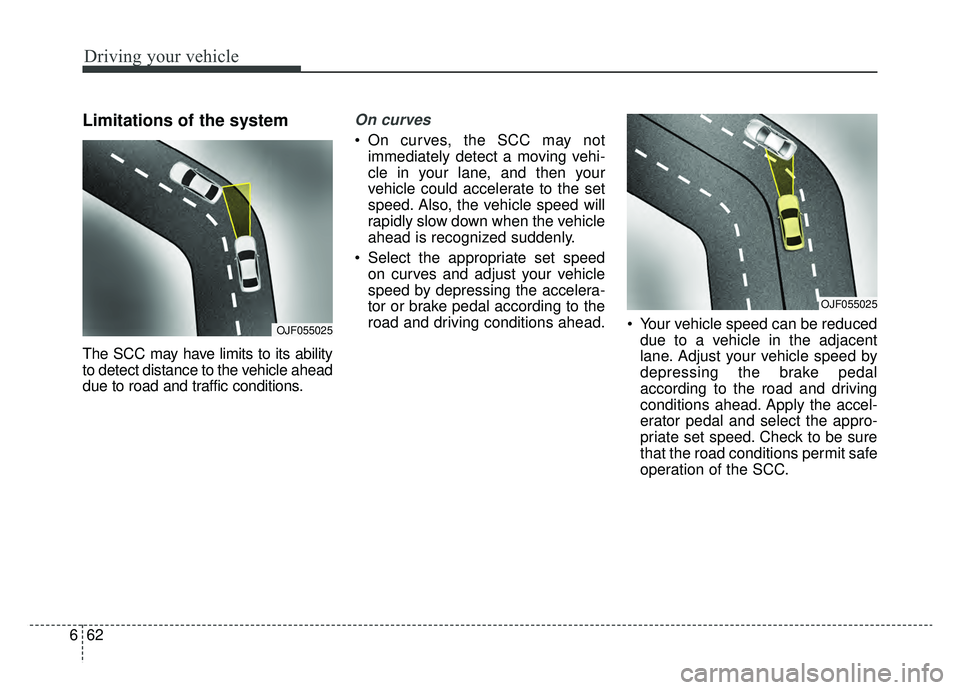 KIA NIRO HYBRID EV 2019  Owners Manual Driving your vehicle
62
6
Limitations of the system
The SCC may have limits to its ability
to detect distance to the vehicle ahead
due to road and traffic conditions.
On curves
 On curves, the SCC may
