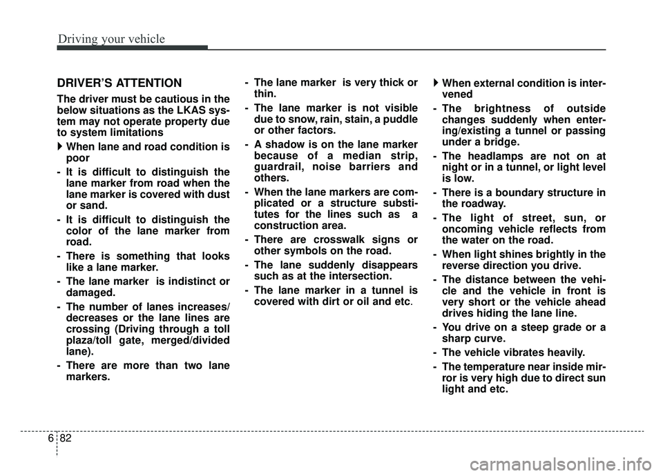 KIA NIRO HYBRID EV 2019 Owners Manual Driving your vehicle
82
6
DRIVER’S ATTENTION
The driver must be cautious in the
below situations as the LKAS sys-
tem may not operate property due
to system limitations
When lane and road condit KIA NIRO HYBRID EV 2019 Owners Manual Driving your vehicle
82
6
DRIVER’S ATTENTION
The driver must be cautious in the
below situations as the LKAS sys-
tem may not operate property due
to system limitations
When lane and road condit