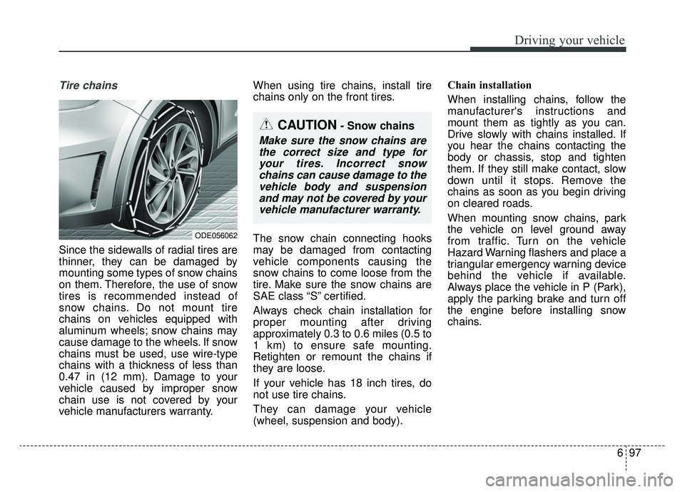 KIA NIRO HYBRID EV 2019  Owners Manual 697
Driving your vehicle
Tire chains 
Since the sidewalls of radial tires are
thinner, they can be damaged by
mounting some types of snow chains
on them. Therefore, the use of snow
tires is recommende
