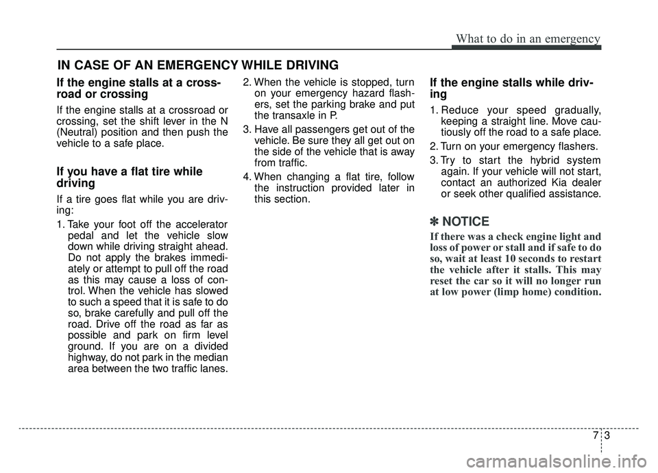KIA NIRO HYBRID EV 2019  Owners Manual 73
What to do in an emergency
If the engine stalls at a cross-
road or crossing
If the engine stalls at a crossroad or
crossing, set the shift lever in the N
(Neutral) position and then push the
vehic