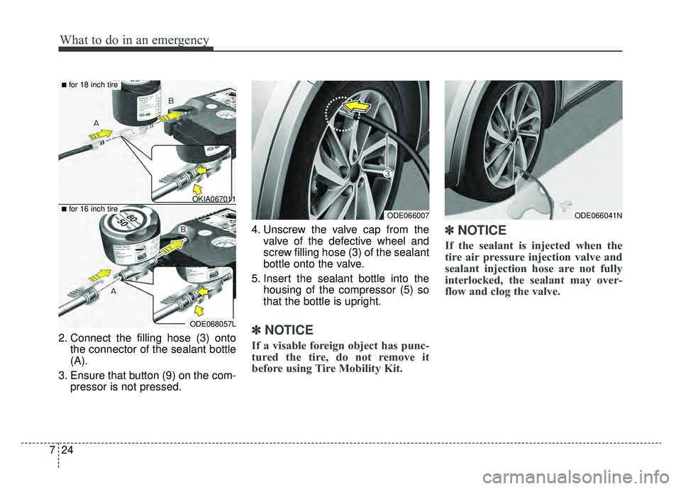 KIA NIRO HYBRID EV 2019  Owners Manual What to do in an emergency
24
7
2. Connect the filling hose (3) onto
the connector of the sealant bottle
(A).
3. Ensure that button (9) on the com- pressor is not pressed. 4. Unscrew the valve cap fro