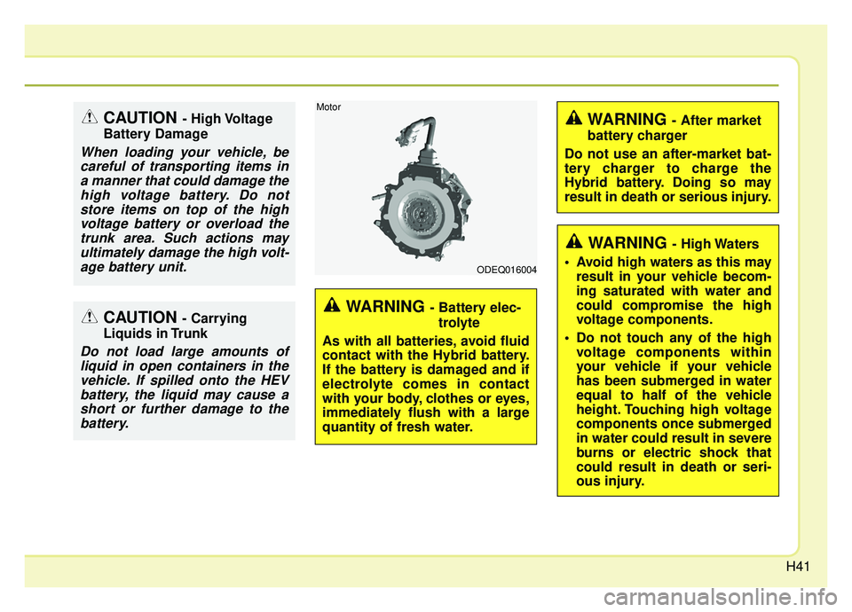 KIA NIRO HYBRID EV 2019  Owners Manual H41
WARNING - Battery elec-trolyte
As with all batteries, avoid fluid
contact with the Hybrid battery.
If the battery is damaged and if
electrolyte comes in contact
with your body, clothes or eyes,
im