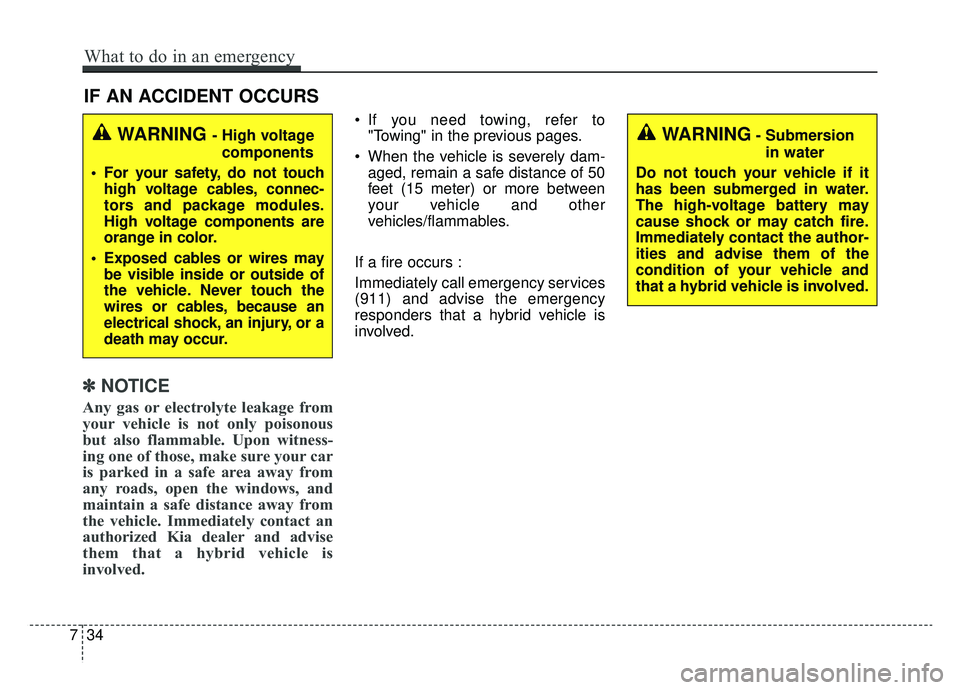 KIA NIRO HYBRID EV 2019 Owners Manual IF AN ACCIDENT OCCURS
✽ ✽ NOTICE
Any gas or electrolyte leakage from
your vehicle is not only poisonous
but also flammable. Upon witness-
ing one of those, make sure your car
is parked in a safe a KIA NIRO HYBRID EV 2019 Owners Manual IF AN ACCIDENT OCCURS
✽ ✽ NOTICE
Any gas or electrolyte leakage from
your vehicle is not only poisonous
but also flammable. Upon witness-
ing one of those, make sure your car
is parked in a safe a