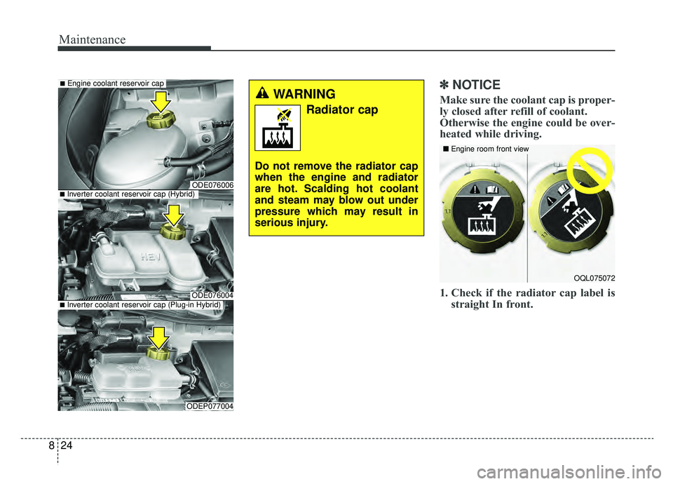 KIA NIRO HYBRID EV 2019  Owners Manual Maintenance
24
8
✽ ✽
NOTICE
Make sure the coolant cap is proper-
ly closed after refill of coolant. 
Otherwise the engine could be over-
heated while driving.
1. Check if the radiator cap label is