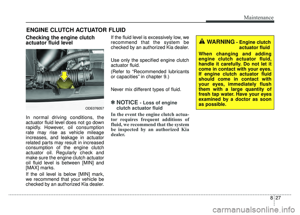 KIA NIRO HYBRID EV 2019 Owners Manual 827
Maintenance
ENGINE CLUTCH ACTUATOR FLUID
Checking the engine clutch
actuator fluid level
In normal driving conditions, the
actuator fluid level does not go down
rapidly. However, oil consumption
r KIA NIRO HYBRID EV 2019 Owners Manual 827
Maintenance
ENGINE CLUTCH ACTUATOR FLUID
Checking the engine clutch
actuator fluid level
In normal driving conditions, the
actuator fluid level does not go down
rapidly. However, oil consumption
r