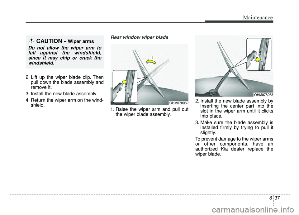 KIA NIRO HYBRID EV 2019  Owners Manual 837
Maintenance
2. Lift up the wiper blade clip. Thenpull down the blade assembly and
remove it.
3. Install the new blade assembly.
4. Return the wiper arm on the wind- shield.
Rear window wiper blade