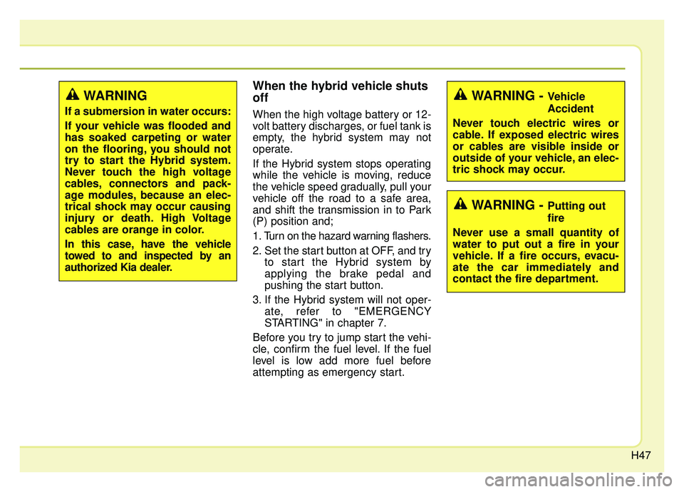 KIA NIRO HYBRID EV 2019 Owners Manual H47
When the hybrid vehicle shuts
off
When the high voltage battery or 12-
volt battery discharges, or fuel tank is
empty, the hybrid system may not
operate.
If the Hybrid system stops operating
while KIA NIRO HYBRID EV 2019 Owners Manual H47
When the hybrid vehicle shuts
off
When the high voltage battery or 12-
volt battery discharges, or fuel tank is
empty, the hybrid system may not
operate.
If the Hybrid system stops operating
while