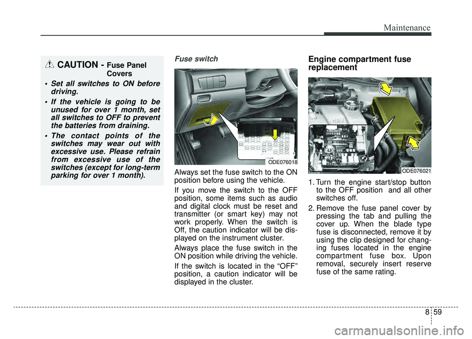 KIA NIRO HYBRID EV 2019  Owners Manual 859
Maintenance
Fuse switch
Always set the fuse switch to the ON
position before using the vehicle.
If you move the switch to the OFF
position, some items such as audio
and digital clock must be reset