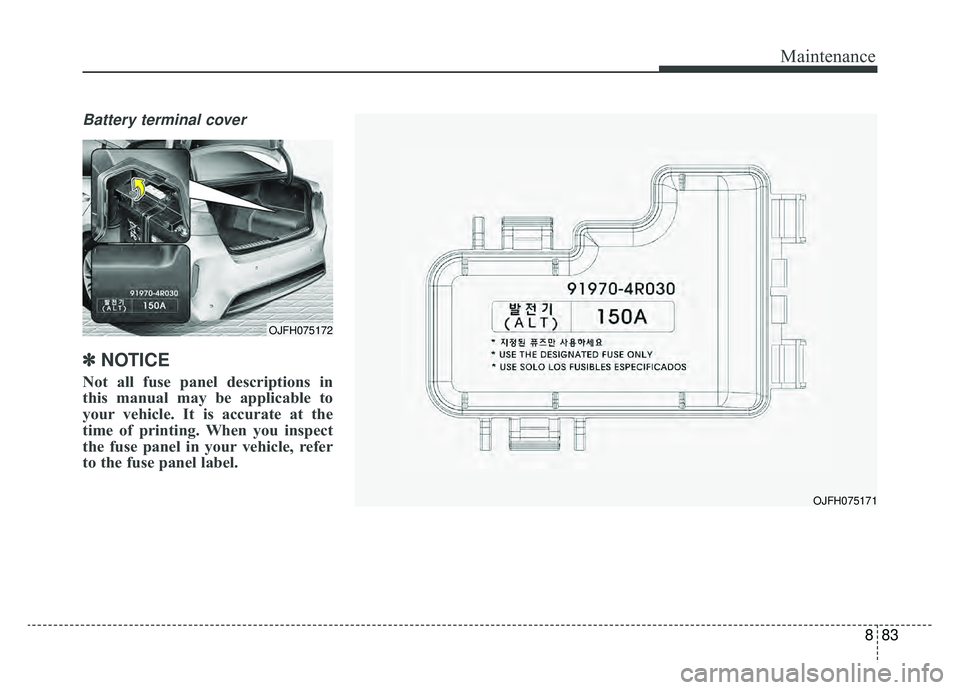 KIA NIRO HYBRID EV 2019  Owners Manual 883
Maintenance
Battery terminal cover
✽ ✽NOTICE
Not all fuse panel descriptions in
this manual may be applicable to
your vehicle. It is accurate at the
time of printing. When you inspect
the fuse