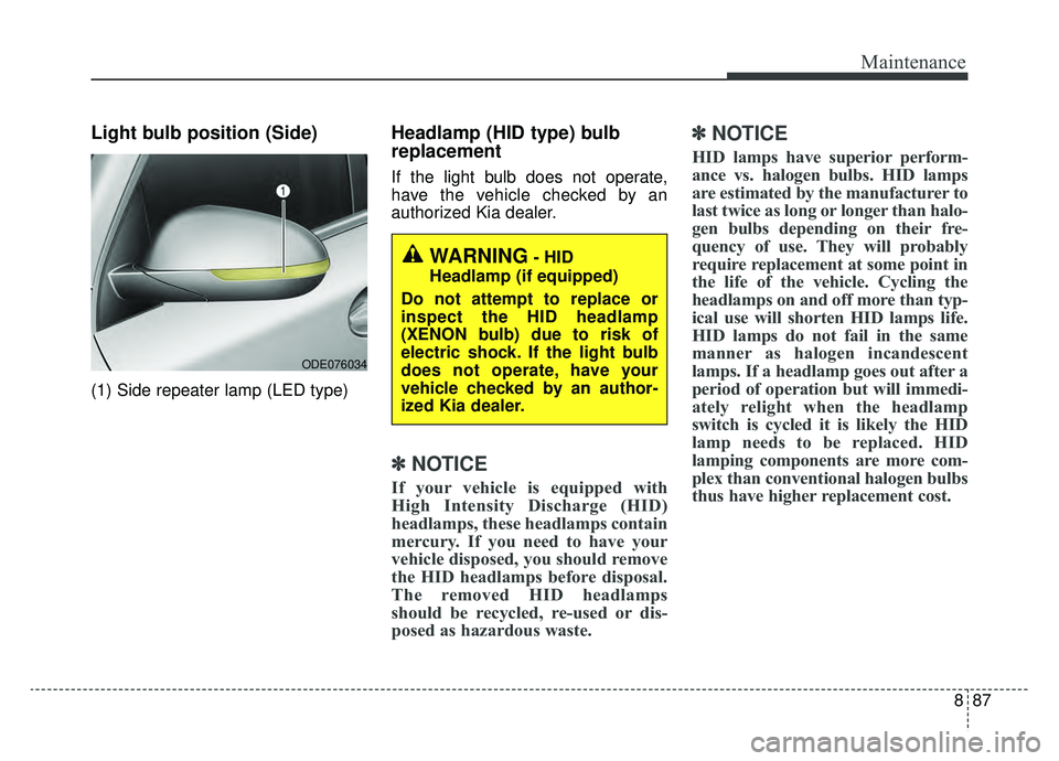 KIA NIRO HYBRID EV 2019  Owners Manual 887
Maintenance
Light bulb position (Side)
(1) Side repeater lamp (LED type)
Headlamp (HID type) bulb
replacement
If the light bulb does not operate,
have the vehicle checked by an
authorized Kia deal