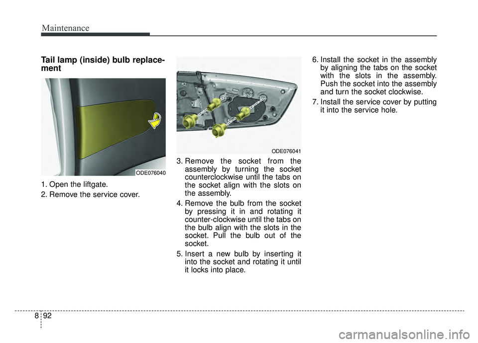 KIA NIRO HYBRID EV 2019  Owners Manual Maintenance
92
8
Tail lamp (inside) bulb replace-
ment 
1. Open the liftgate.
2. Remove the service cover. 3. Remove the socket from the
assembly by turning the socket
counterclockwise until the tabs 