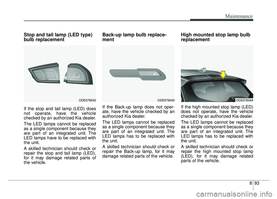 KIA NIRO HYBRID EV 2019  Owners Manual 893
Maintenance
Stop and tail lamp (LED type)
bulb replacement
If the stop and tail lamp (LED) does
not operate, have the vehicle
checked by an authorized Kia dealer.
The LED lamps cannot be replaced

