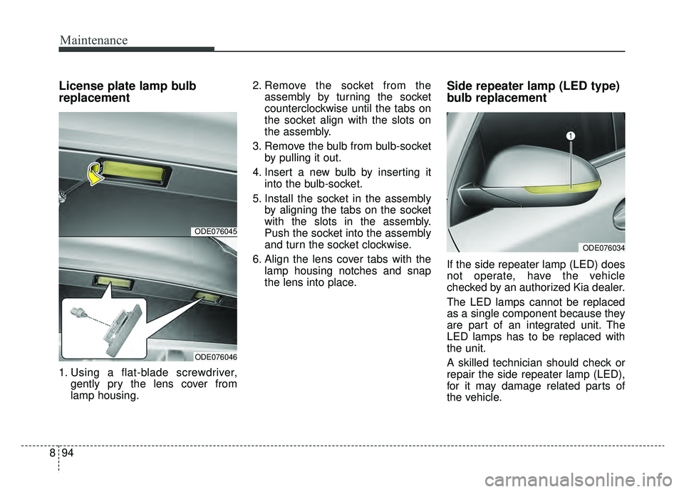 KIA NIRO HYBRID EV 2019  Owners Manual Maintenance
94
8
License plate lamp bulb
replacement
1. Using a flat-blade screwdriver,
gently pry the lens cover from
lamp housing. 2. Remove the socket from the
assembly by turning the socket
counte