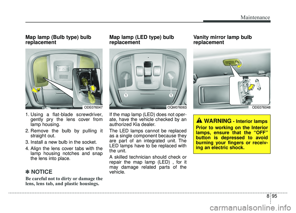 KIA NIRO HYBRID EV 2019  Owners Manual 895
Maintenance
Map lamp (Bulb type) bulb
replacement
1. Using a flat-blade screwdriver,gently pry the lens cover from
lamp housing.
2. Remove the bulb by pulling it straight out.
3. Install a new bul