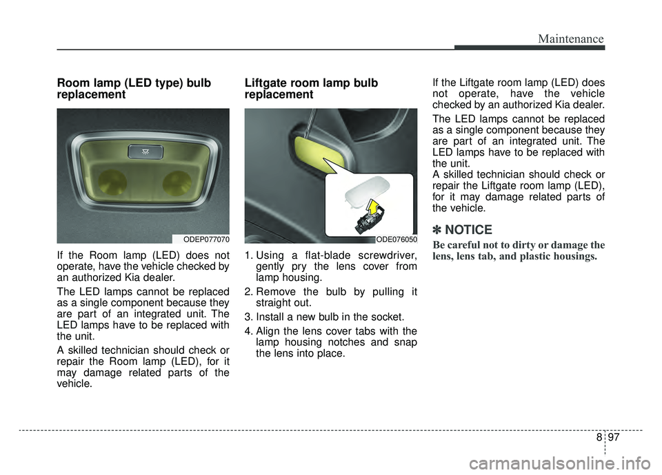 KIA NIRO HYBRID EV 2019  Owners Manual 897
Maintenance
Room lamp (LED type) bulb
replacement
If the Room lamp (LED) does not
operate, have the vehicle checked by
an authorized Kia dealer.
The LED lamps cannot be replaced
as a single compon