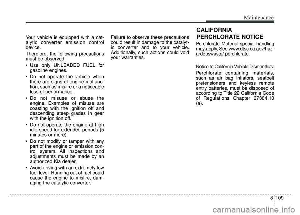 KIA NIRO HYBRID EV 2019  Owners Manual Your vehicle is equipped with a cat-
alytic converter emission control
device.
Therefore, the following precautions
must be observed:
 Use only UNLEADED FUEL forgasoline engines.
 Do not operate the v