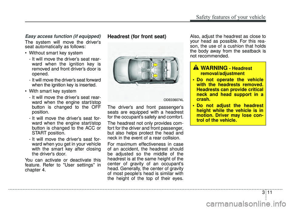 KIA NIRO HYBRID EV 2019  Owners Manual 311
Safety features of your vehicle
Easy access function (if equipped)
The system will move the drivers
seat automatically as follows:
 Without smart key system- It will move the driver’s seat rear