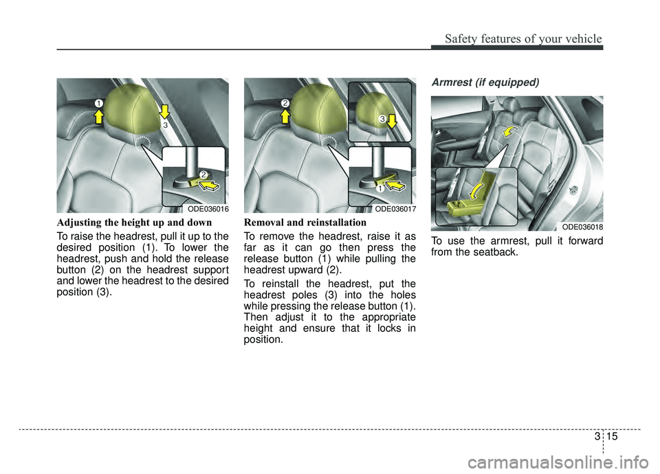 KIA NIRO HYBRID EV 2019  Owners Manual 315
Safety features of your vehicle
Adjusting the height up and down
To raise the headrest, pull it up to the
desired position (1). To lower the
headrest, push and hold the release
button (2) on the h