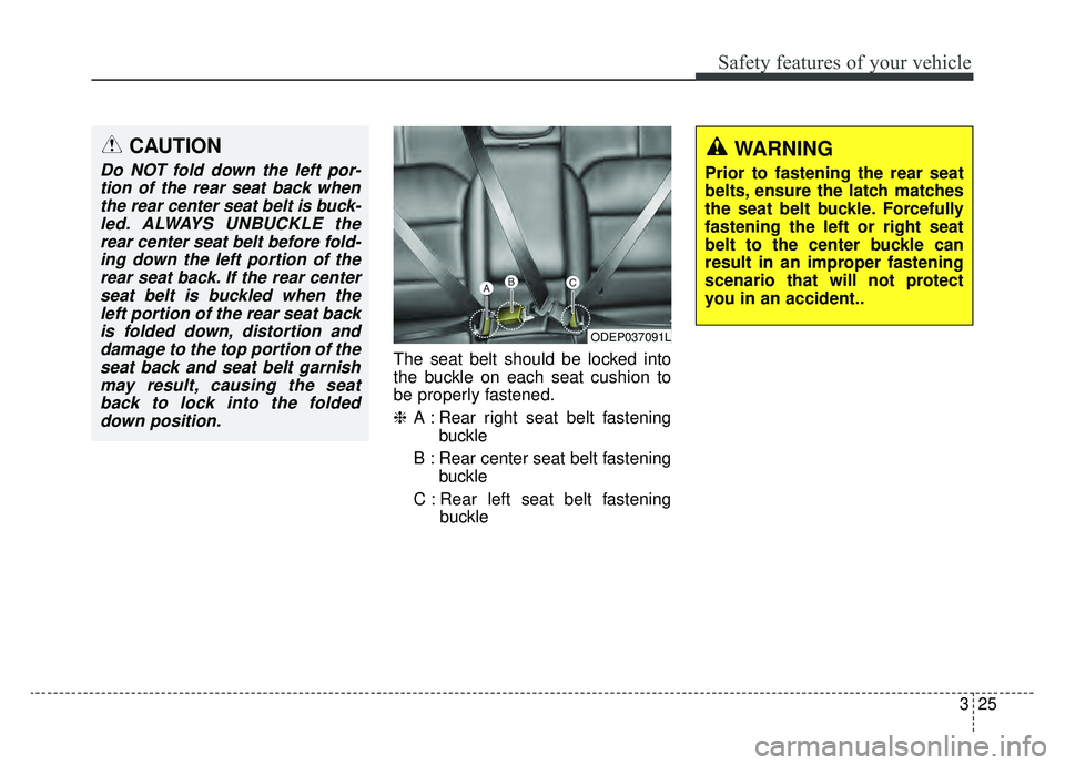 KIA NIRO HYBRID EV 2019  Owners Manual 325
Safety features of your vehicle
The seat belt should be locked into
the buckle on each seat cushion to
be properly fastened.
❈A : Rear right seat belt fastening
buckle
B : Rear center seat belt 