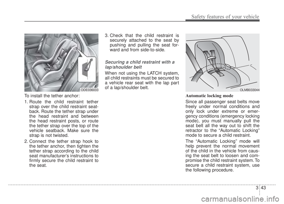 KIA NIRO HYBRID EV 2020  Owners Manual 343
Safety features of your vehicle
To install the tether anchor:
1. Route the child restraint tetherstrap over the child restraint seat-
back. Route the tether strap under
the head restraint and betw