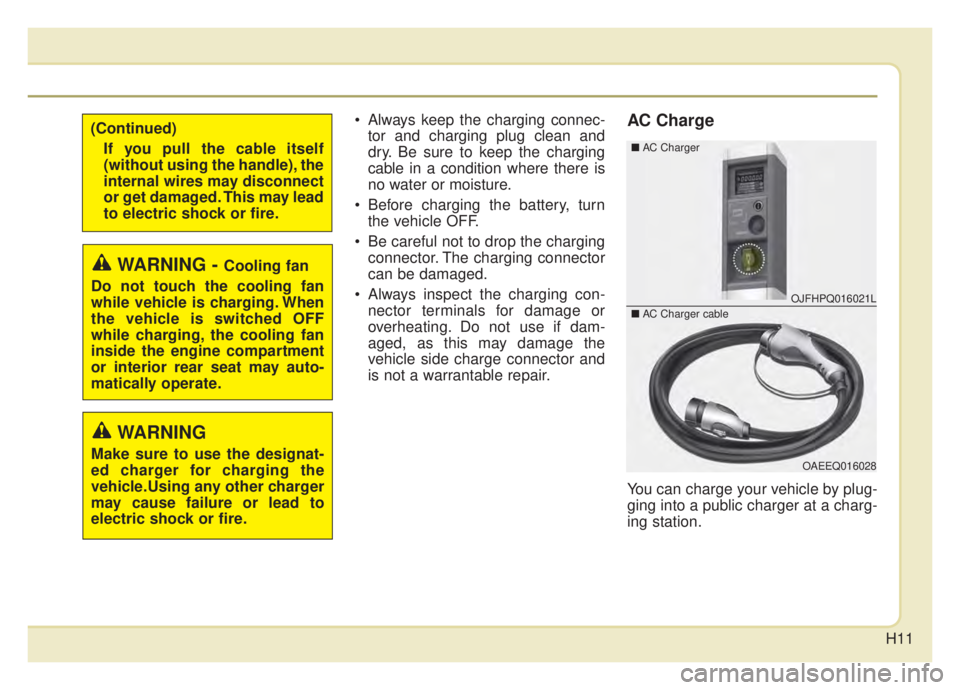 KIA NIRO HYBRID EV 2020  Owners Manual H11
 Always keep the charging connec-tor and charging plug clean and
dry. Be sure to keep the charging
cable in a condition where there is
no water or moisture.
 Before charging the battery, turn the 