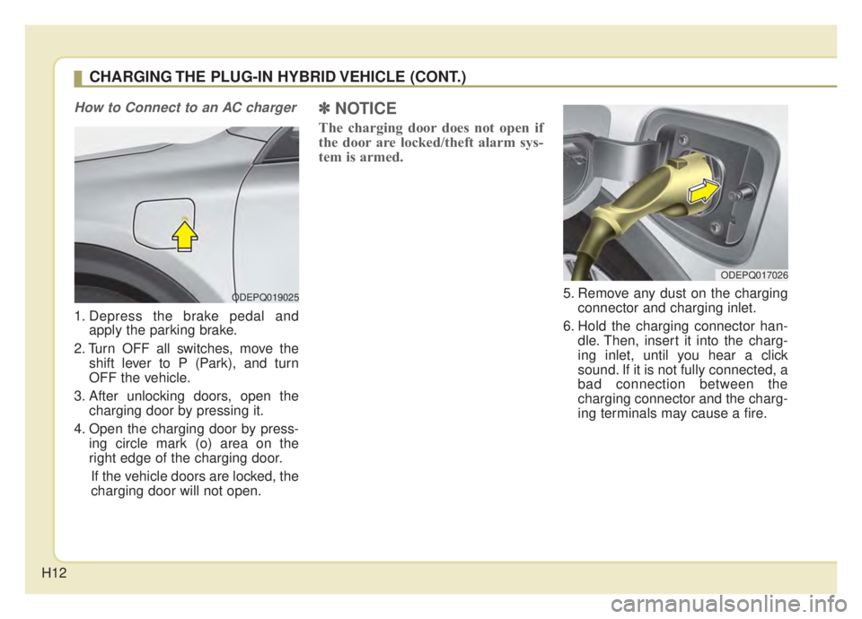 KIA NIRO HYBRID EV 2020  Owners Manual H12
How to Connect to an AC charger
1. Depress the brake pedal andapply the parking brake.
2. Turn OFF all switches, move the shift lever to P (Park), and turn
OFF the vehicle.
3. After unlocking door