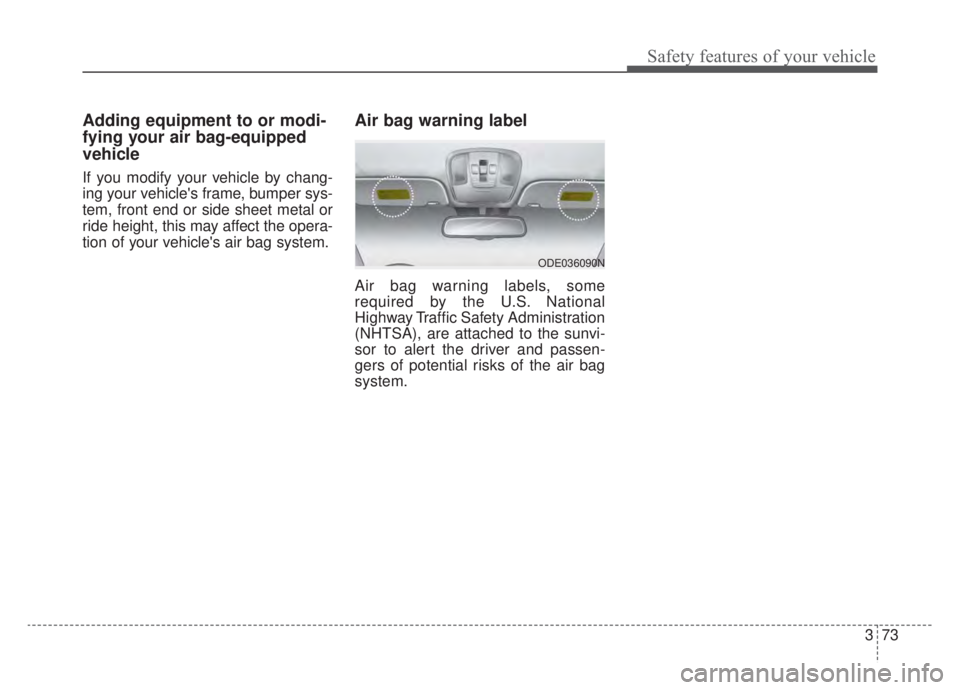KIA NIRO HYBRID EV 2020  Owners Manual 373
Safety features of your vehicle
Adding equipment to or modi-
fying your air bag-equipped
vehicle
If you modify your vehicle by chang-
ing your vehicles frame, bumper sys-
tem, front end or side s