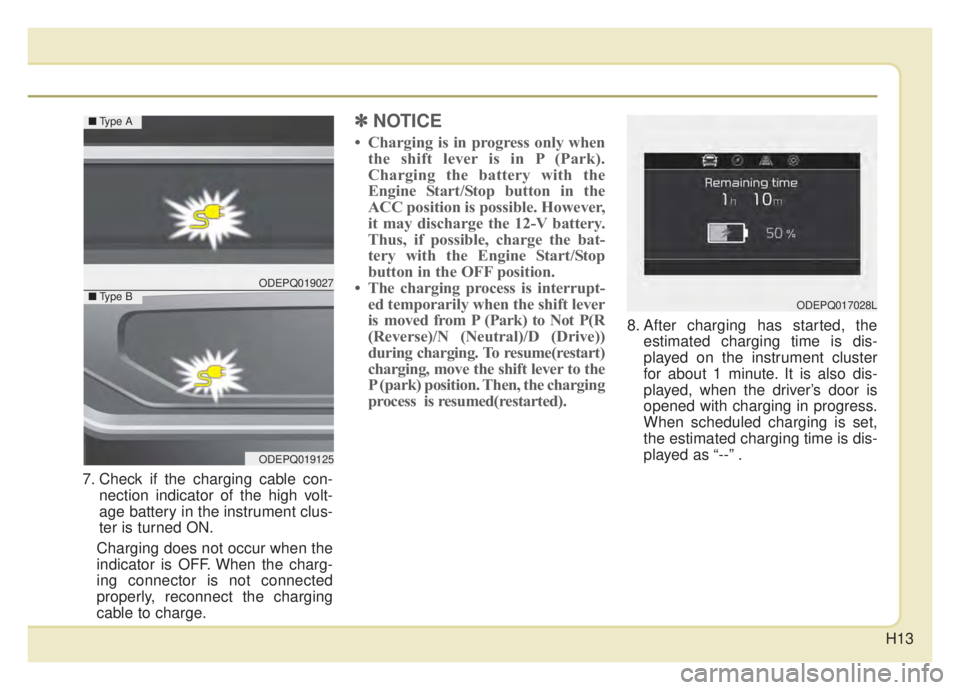 KIA NIRO HYBRID EV 2020  Owners Manual H13
7. Check if the charging cable con-nection indicator of the high volt-
age battery in the instrument clus-
ter is turned ON.
Charging does not occur when the
indicator is OFF. When the charg-
ing 