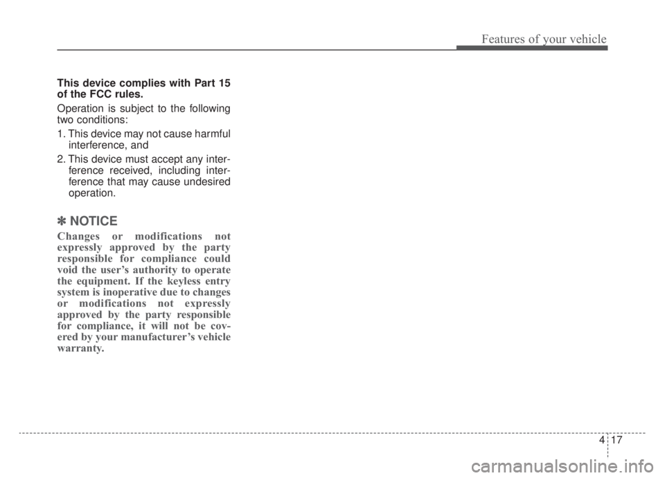 KIA NIRO HYBRID EV 2020  Owners Manual 417
Features of your vehicle
This device complies with Part 15
of the FCC rules.
Operation is subject to the following
two conditions:
1. This device may not cause harmfulinterference, and 
2. This de
