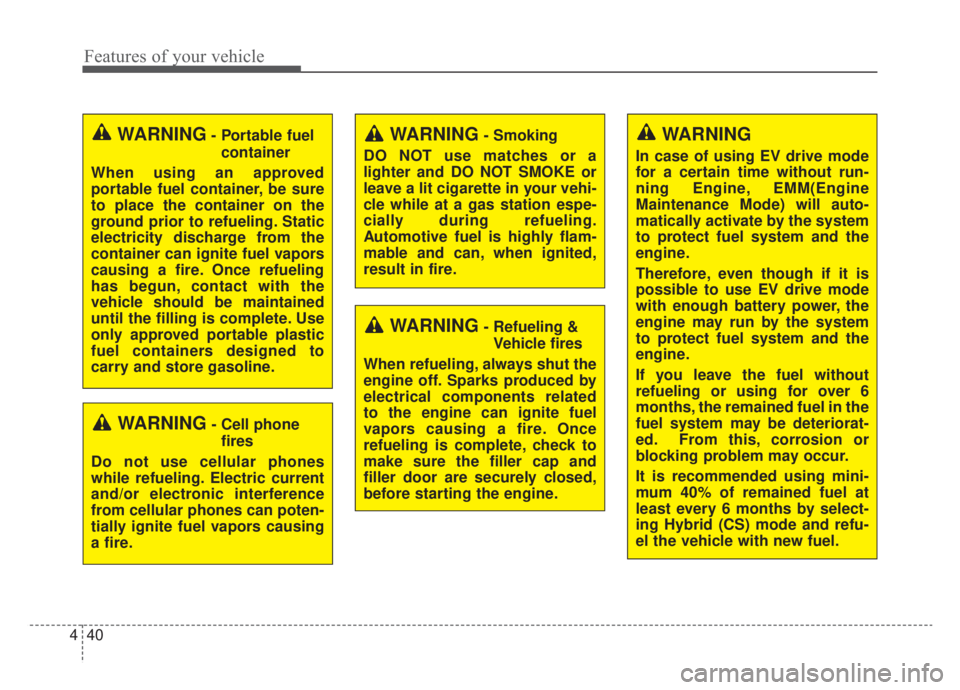 KIA NIRO HYBRID EV 2020  Owners Manual Features of your vehicle
40
4
WARNING- Cell phone
fires
Do not use cellular phones
while refueling. Electric current
and/or electronic interference
from cellular phones can poten-
tially ignite fuel v