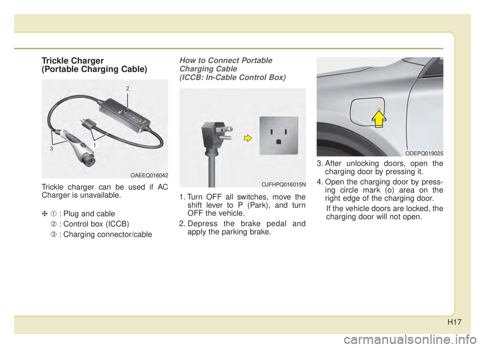 KIA NIRO HYBRID EV 2020  Owners Manual H17
Trickle Charger
(Portable Charging Cable)
Trickle charger can be used if AC
Charger is unavailable.
❈➀: Plug and cable
➁ : Control box (ICCB)
➂ : Charging connector/cable
How to Connect Po