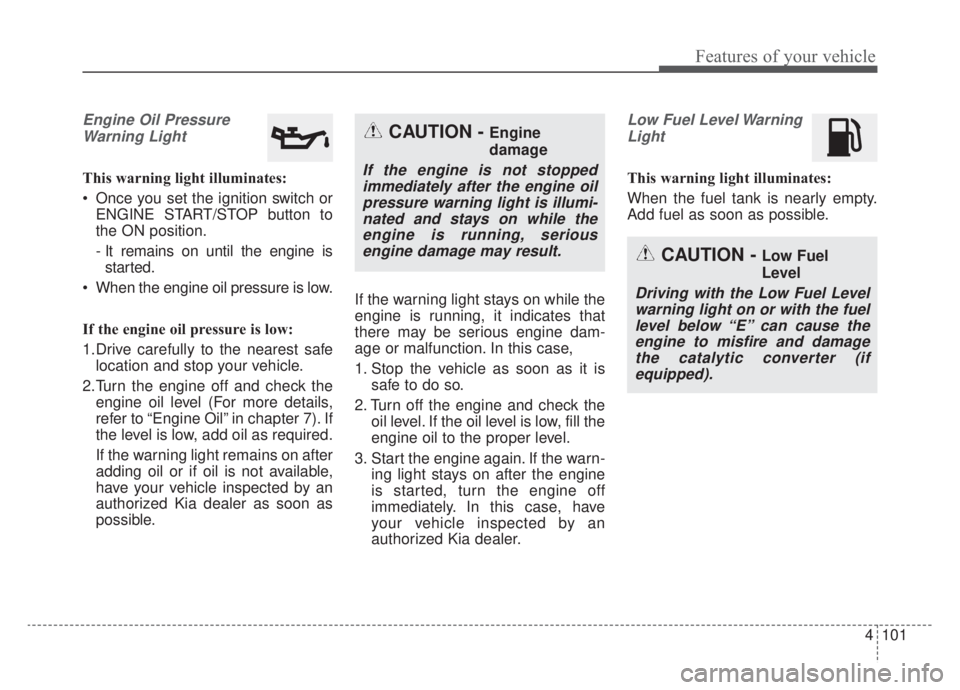 KIA NIRO HYBRID EV 2020 Owners Manual 4101
Features of your vehicle
Engine Oil PressureWarning Light
This warning light illuminates:
Once you set the ignition switch or ENGINE START/STOP button to
the ON position.
- It remains on until t KIA NIRO HYBRID EV 2020 Owners Manual 4101
Features of your vehicle
Engine Oil PressureWarning Light
This warning light illuminates:
Once you set the ignition switch or ENGINE START/STOP button to
the ON position.
- It remains on until t