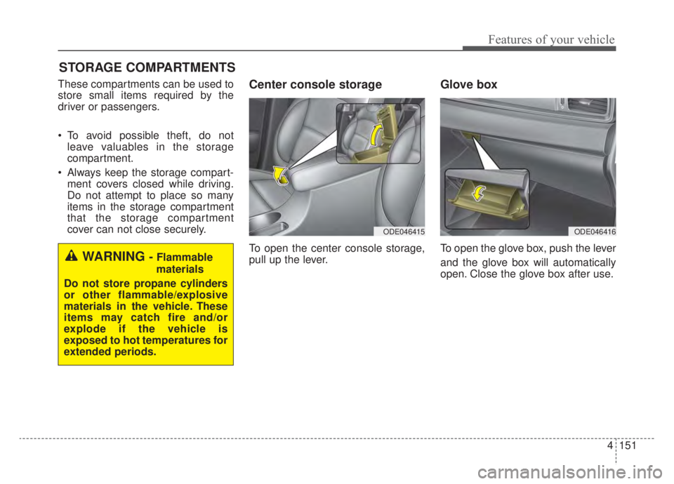 KIA NIRO HYBRID EV 2020  Owners Manual 4151
Features of your vehicle
STORAGE COMPARTMENTS 
These compartments can be used to
store small items required by the
driver or passengers.
 To avoid possible theft, do notleave valuables in the sto
