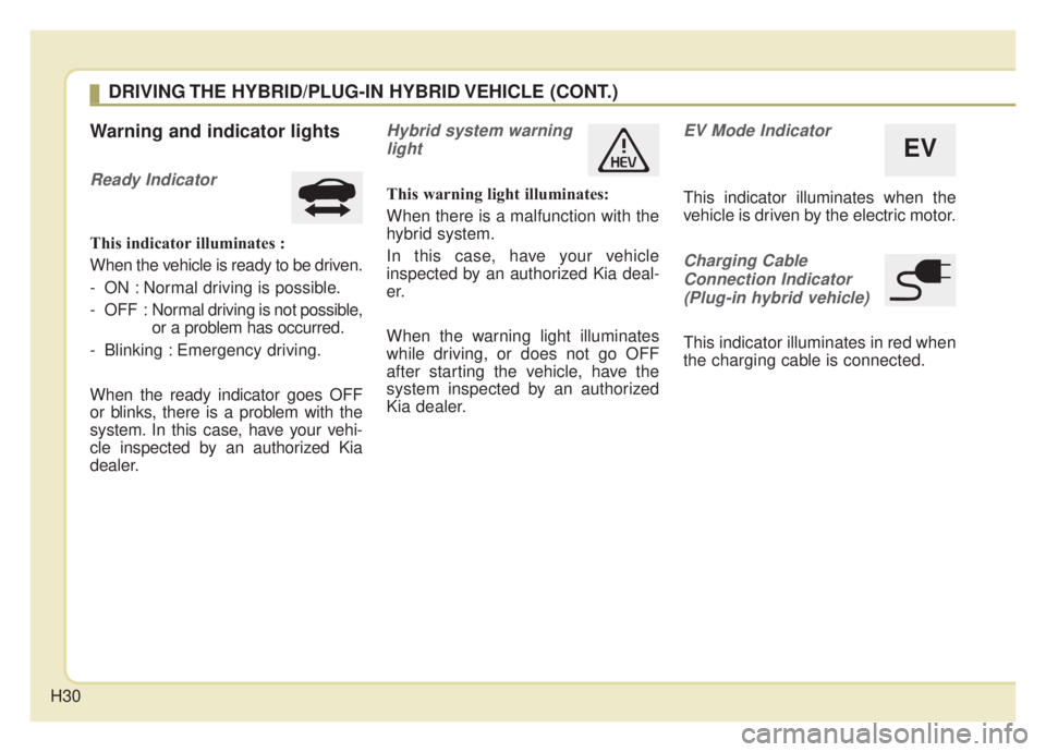 KIA NIRO HYBRID EV 2020 Owners Manual H30
Warning and indicator lights
Ready Indicator
This indicator illuminates :
When the vehicle is ready to be driven.
- ON : Normal driving is possible.
- OFF : Normal driving is not possible,
or a p KIA NIRO HYBRID EV 2020 Owners Manual H30
Warning and indicator lights
Ready Indicator
This indicator illuminates :
When the vehicle is ready to be driven.
- ON : Normal driving is possible.
- OFF : Normal driving is not possible,
or a p