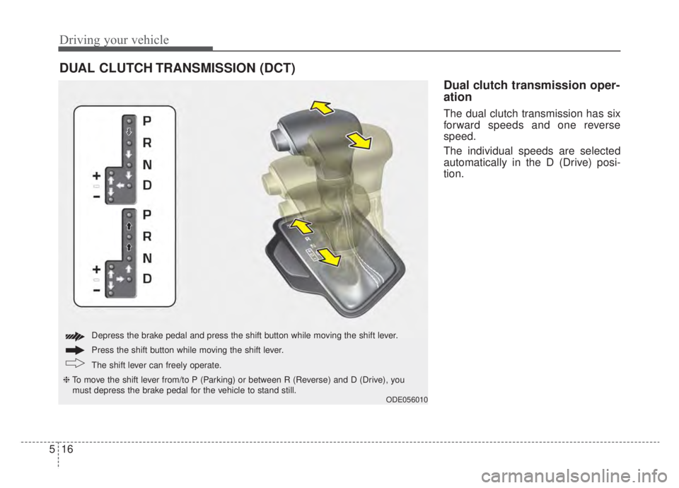 KIA NIRO HYBRID EV 2020  Owners Manual Driving your vehicle
16
5
Dual clutch transmission oper-
ation 
The dual clutch transmission has six
forward speeds and one reverse
speed.
The individual speeds are selected
automatically in the D (Dr