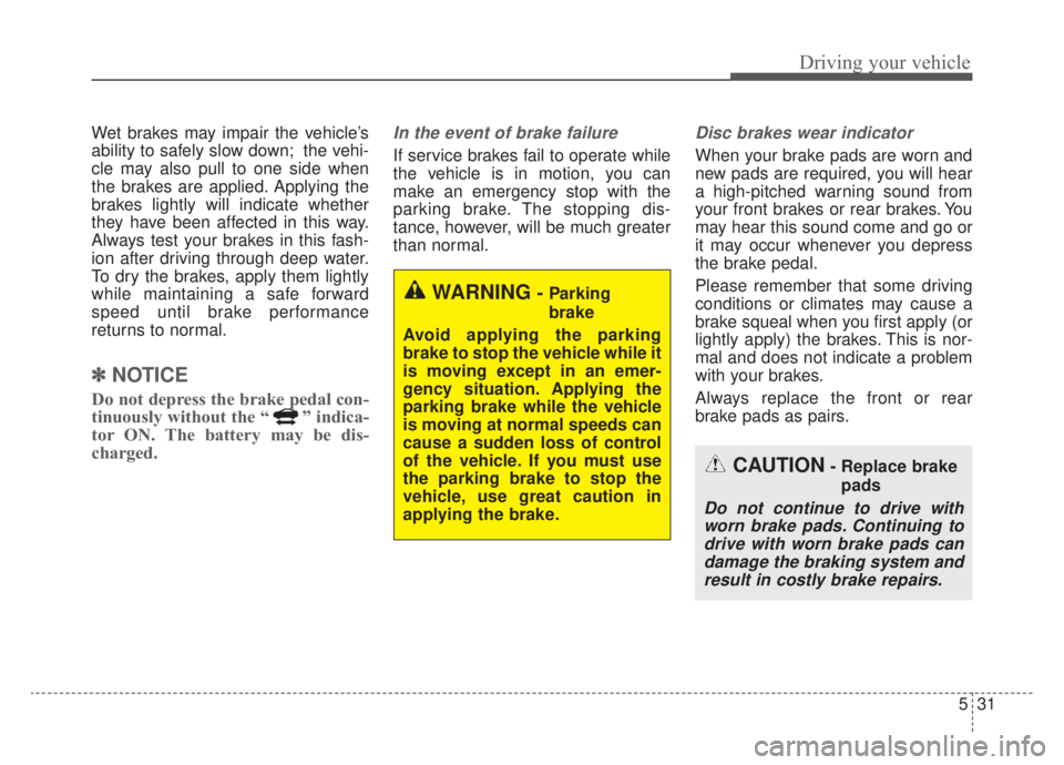 KIA NIRO HYBRID EV 2020  Owners Manual 531
Driving your vehicle
Wet brakes may impair the vehicle’s
ability to safely slow down; the vehi-
cle may also pull to one side when
the brakes are applied. Applying the
brakes lightly will indica