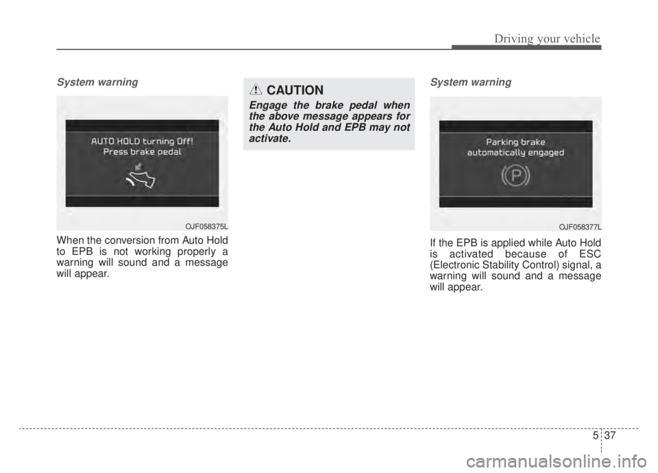 KIA NIRO HYBRID EV 2020  Owners Manual 537
Driving your vehicle
System warning
When the conversion from Auto Hold
to EPB is not working properly a
warning will sound and a message
will appear.
System warning
If the EPB is applied while Aut