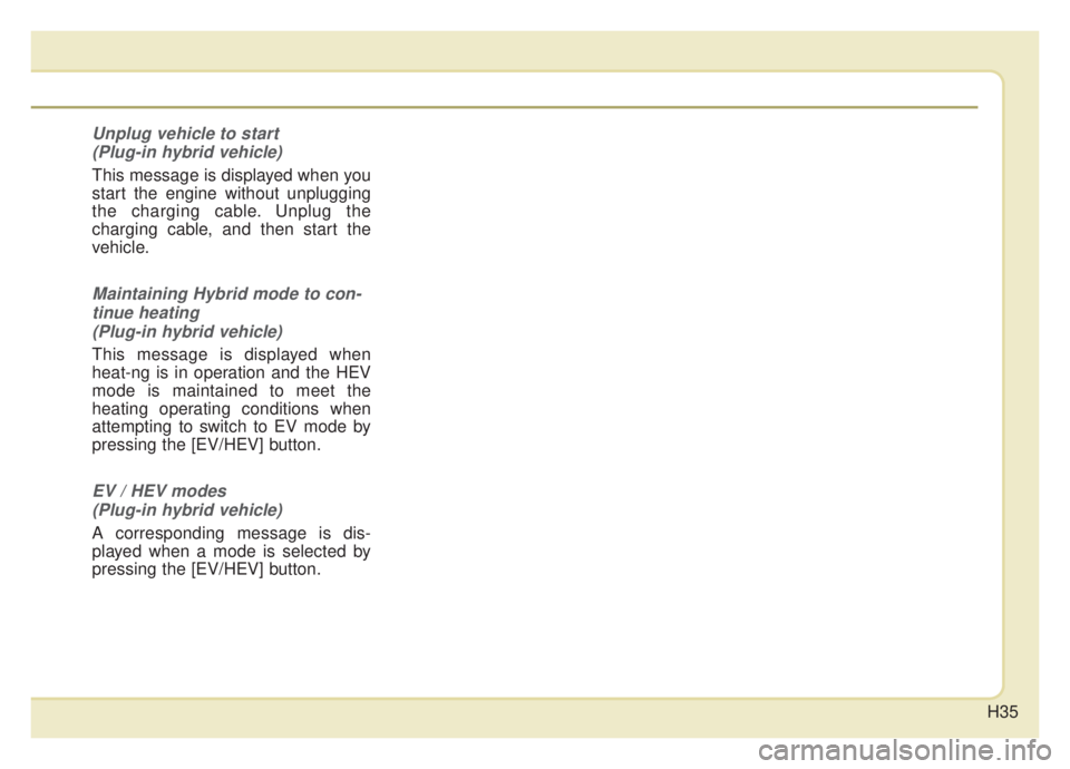 KIA NIRO HYBRID EV 2020  Owners Manual H35
Unplug vehicle to start (Plug-in hybrid vehicle)
This message is displayed when you
start the engine without unplugging
the charging cable. Unplug the
charging cable, and then start the
vehicle.
M
