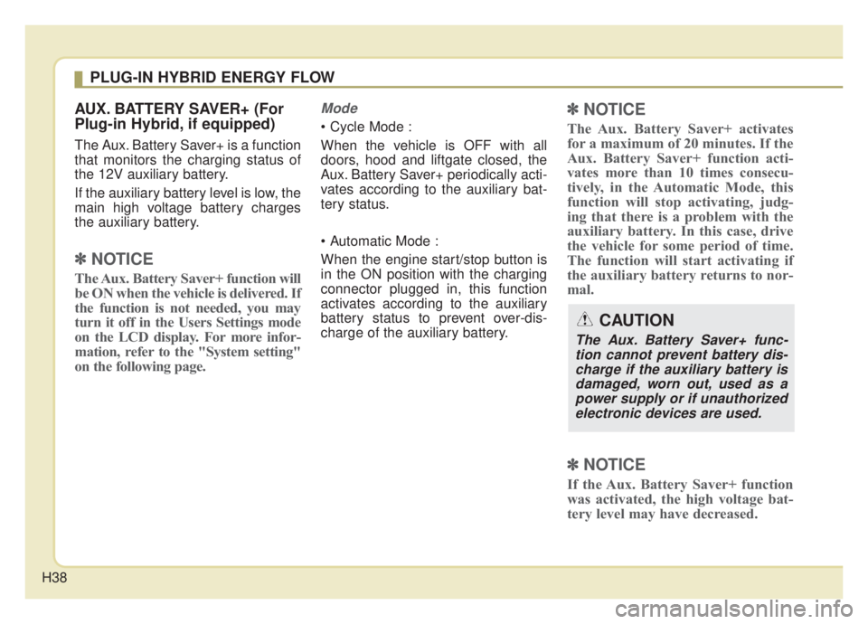 KIA NIRO HYBRID EV 2020 Owners Manual H38
AUX. BATTERY SAVER+ (For
Plug-in Hybrid, if equipped)
The Aux. Battery Saver+ is a function
that monitors the charging status of
the 12V auxiliary battery.
If the auxiliary battery level is low, t KIA NIRO HYBRID EV 2020 Owners Manual H38
AUX. BATTERY SAVER+ (For
Plug-in Hybrid, if equipped)
The Aux. Battery Saver+ is a function
that monitors the charging status of
the 12V auxiliary battery.
If the auxiliary battery level is low, t