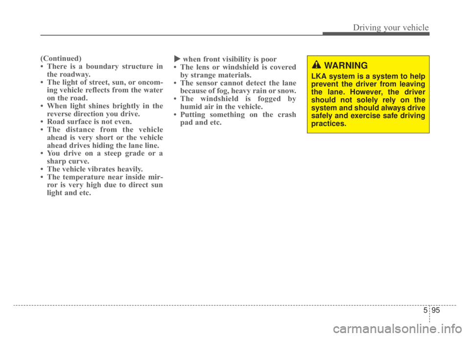 KIA NIRO HYBRID EV 2020  Owners Manual 595
Driving your vehicle
(Continued)
• There is a boundary structure inthe roadway.
• The light of street, sun, or oncom- ing vehicle reflects from the water
on the road.
• When light shines bri